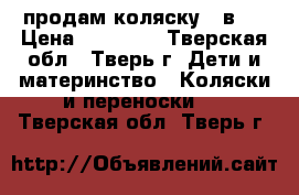 продам коляску 3 в 1 › Цена ­ 15 000 - Тверская обл., Тверь г. Дети и материнство » Коляски и переноски   . Тверская обл.,Тверь г.